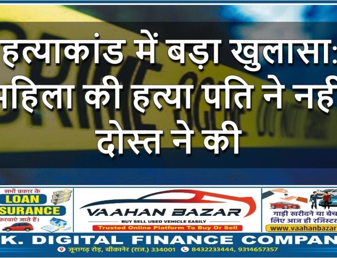 हत्याकांड में बड़ा खुलासा: महिला की हत्या पति ने नहीं, दोस्त ने की