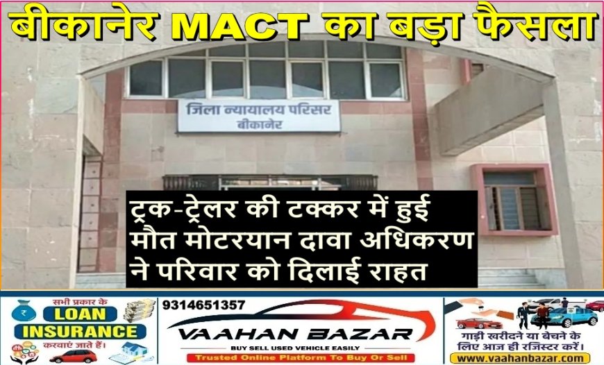 बीकानेर MACT का बड़ा फैसला:ट्रक-ट्रेलर की टक्कर में हुई मौत, मोटरयान दावा अधिकरण ने परिवार को दिलाई राहत