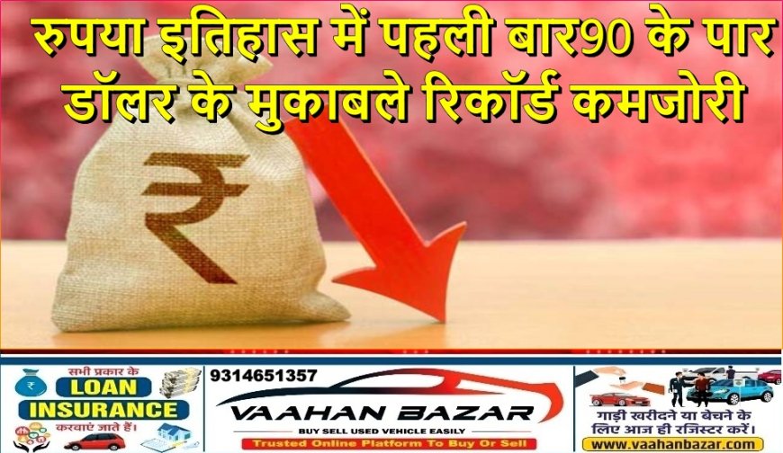 रुपया इतिहास में पहली बार 90 के पार, डॉलर के मुकाबले रिकॉर्ड कमजोरी