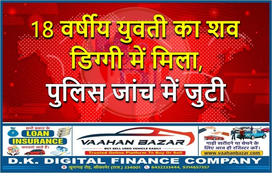 18 वर्षीय युवती का शव डिग्गी में मिला, पुलिस जांच में जुटी