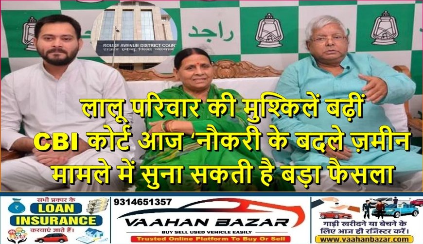 लालू परिवार की मुश्किलें बढ़ीं: CBI कोर्ट आज ‘नौकरी के बदले ज़मीन’ मामले में सुना सकती है बड़ा फैसला