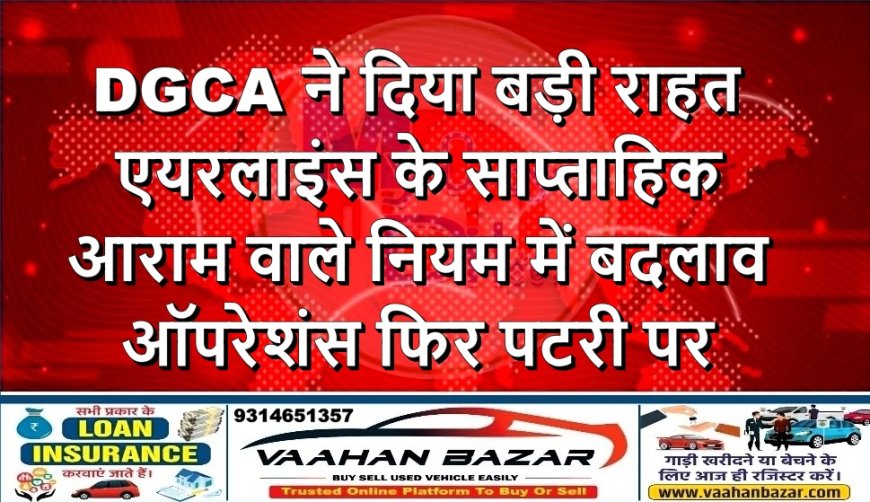 DGCA ने दिया बड़ी राहत: एयरलाइंस के साप्ताहिक आराम वाले नियम में बदलाव, ऑपरेशंस फिर पटरी पर