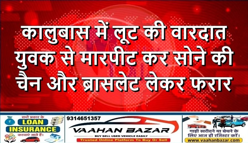 कालुबास में लूट की वारदात: युवक से मारपीट कर सोने की चैन और ब्रासलेट लेकर फरार
