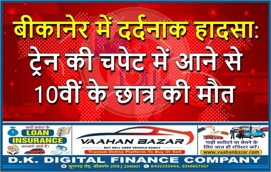 बीकानेर में दर्दनाक हादसा: ट्रेन की चपेट में आने से 10वीं के छात्र की मौत