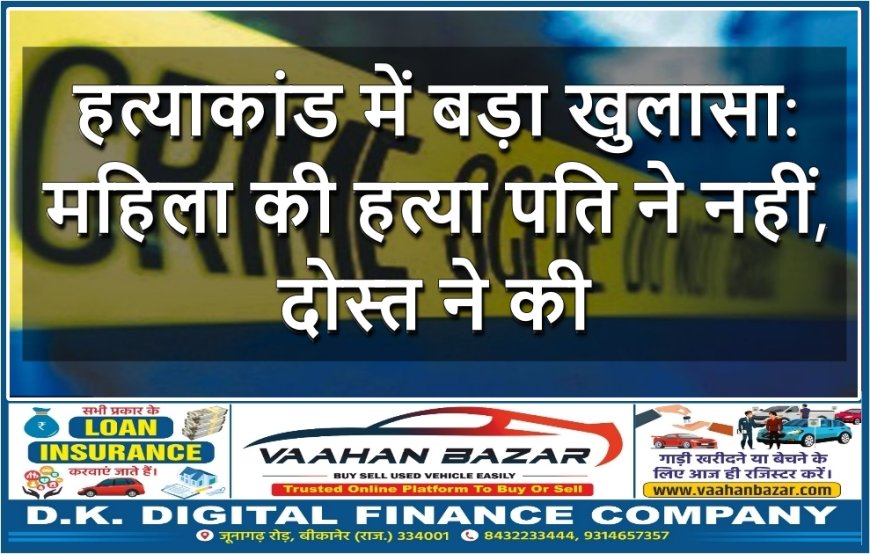 हत्याकांड में बड़ा खुलासा: महिला की हत्या पति ने नहीं, दोस्त ने की