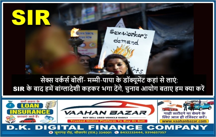 सेक्स वर्कर्स बोलीं- मम्मी-पापा के डॉक्यूमेंट कहां से लाएं: SIR के बाद हमें बांग्लादेशी कहकर भगा देंगे, चुनाव आयोग बताए हम क्या करें