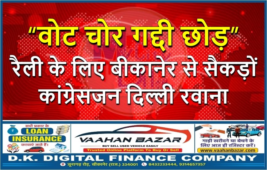 “वोट चोर गद्दी छोड़” रैली के लिए बीकानेर से सैकड़ों कांग्रेसजन दिल्ली रवाना