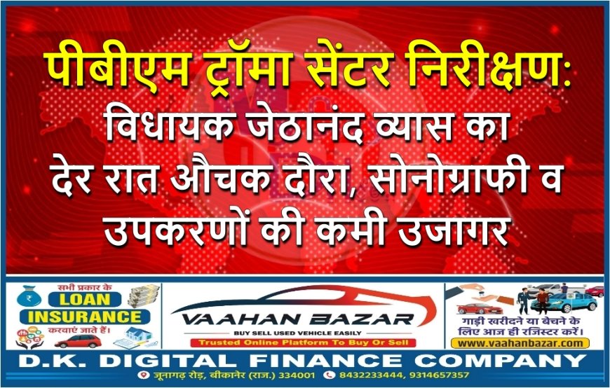 पीबीएम ट्रॉमा सेंटर निरीक्षण: विधायक जेठानंद व्यास का देर रात औचक दौरा, सोनोग्राफी व उपकरणों की कमी उजागर