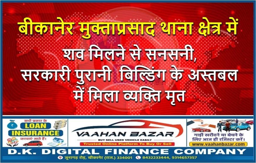 बीकानेर मुक्ताप्रसाद थाना क्षेत्र में शव मिलने से सनसनी, सरकारी पुरानी बिल्डिंग के अस्तबल में मिला व्यक्ति मृत