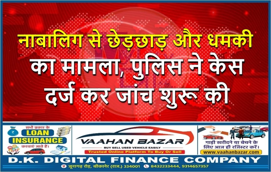 नाबालिग से छेड़छाड़ और धमकी का मामला, पुलिस ने केस दर्ज कर जांच शुरू की