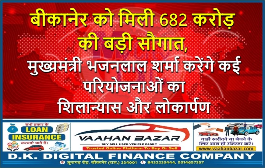 बीकानेर को मिली 682 करोड़ की बड़ी सौगात, मुख्यमंत्री भजनलाल शर्मा करेंगे कई परियोजनाओं का शिलान्यास और लोकार्पण