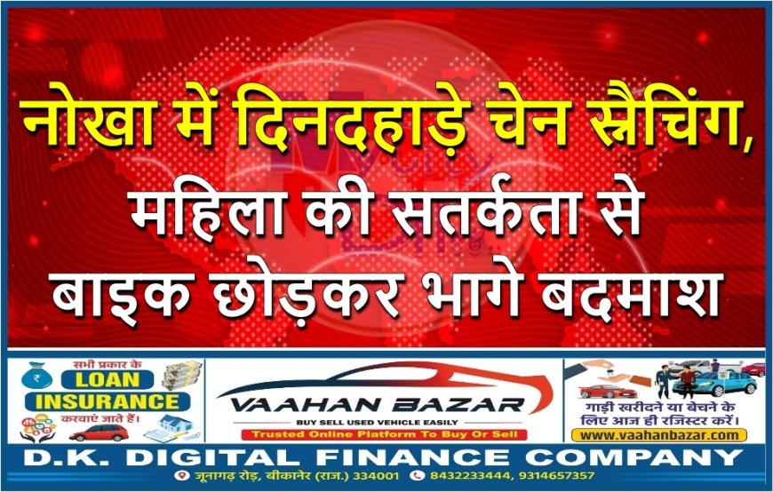 नोखा में दिनदहाड़े चेन स्नैचिंग, महिला की सतर्कता से बाइक छोड़कर भागे बदमाश