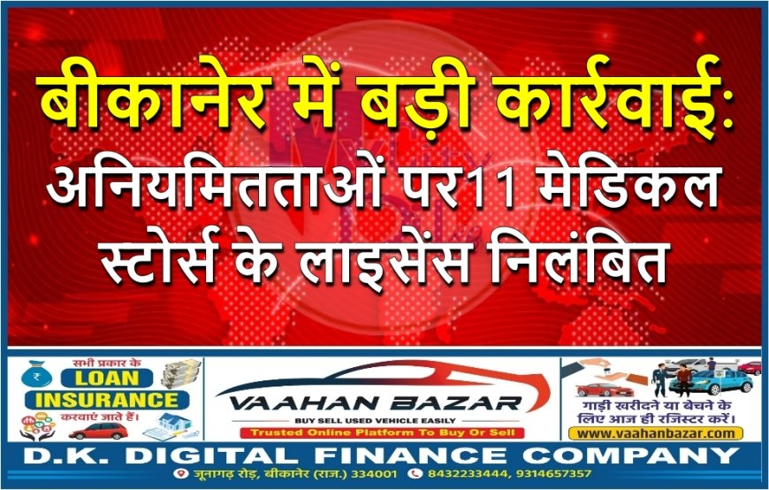 बीकानेर में बड़ी कार्रवाई: अनियमितताओं पर 11 मेडिकल स्टोर्स के लाइसेंस निलंबित