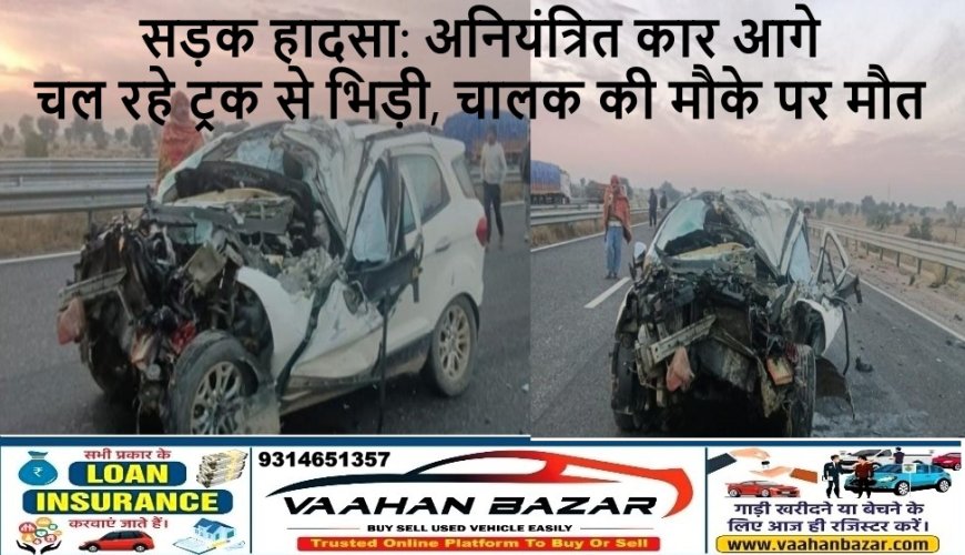 सड़क हादसा: अनियंत्रित कार आगे चल रहे ट्रक से भिड़ी, चालक की मौके पर मौत