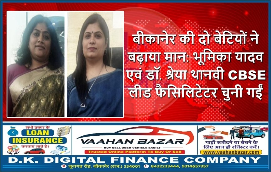 बीकानेर की दो बेटियों ने बढ़ाया मान: भूमिका यादव एवं डॉ. श्रेया थानवी CBSE लीड फैसिलिटेटर चुनी गईं