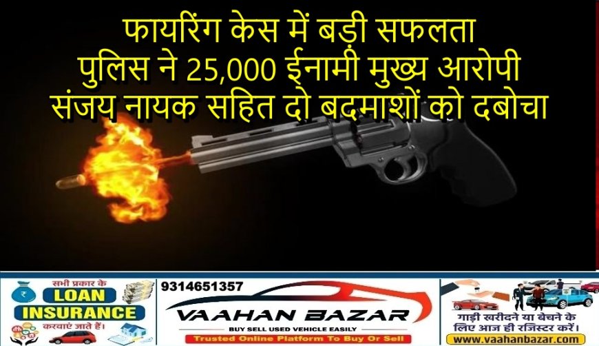 फायरिंग केस में बड़ी सफलता: पुलिस ने 25,000 ईनामी मुख्य आरोपी संजय नायक सहित दो बदमाशों को दबोचा