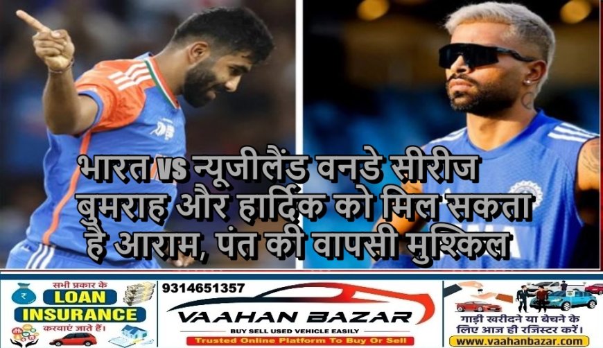 भारत vs न्यूजीलैंड वनडे सीरीज: बुमराह और हार्दिक को मिल सकता है आराम, पंत की वापसी मुश्किल