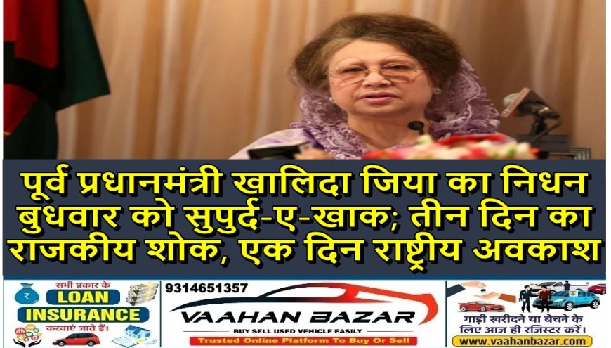 पूर्व प्रधानमंत्री खालिदा जिया का निधन, बुधवार को सुपुर्द-ए-खाक; तीन दिन का राजकीय शोक, एक दिन राष्ट्रीय अवकाश