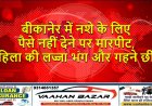 बीकानेर में नशे के लिए पैसे नहीं देने पर मारपीट, महिला की लज्जा भंग और गहने छीने