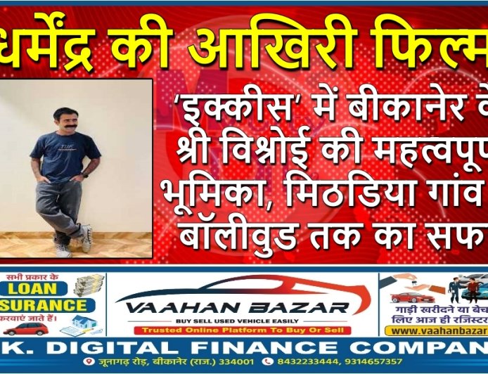 धर्मेंद्र की आखिरी फिल्म ‘इक्कीस’ में बीकानेर के श्री विश्नोई की महत्वपूर्ण भूमिका, मिठडिया गांव से बॉलीवुड तक का सफर
