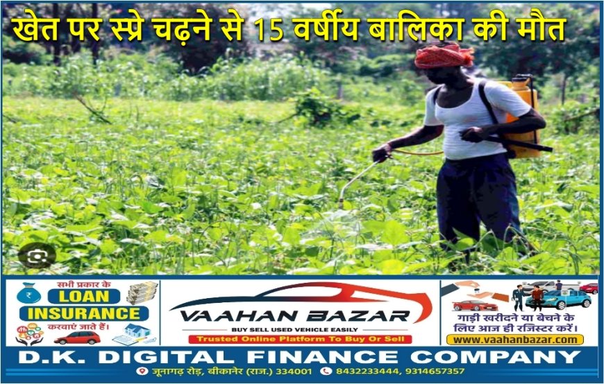 छतरगढ़ में खेत पर स्प्रे चढ़ने से 15 वर्षीय बालिका की मौत