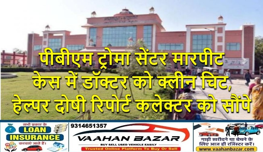 पीबीएम ट्रोमा सेंटर मारपीट केस में डॉक्टर को क्लीन चिट, हेल्पर दोषी रिपोर्ट कलेक्टर को सौंपे
