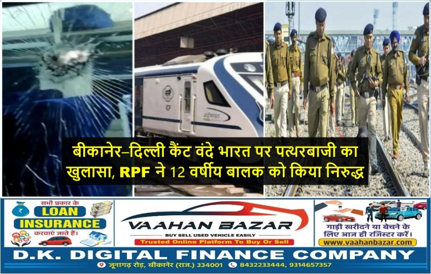 बीकानेर–दिल्ली कैंट वंदे भारत पर पत्थरबाजी का खुलासा, RPF ने 12 वर्षीय बालक को किया निरुद्ध