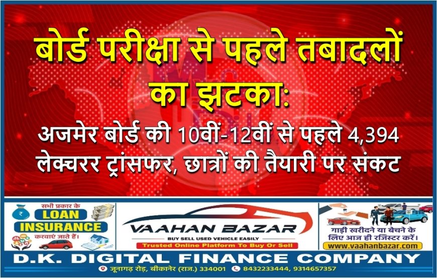 बोर्ड परीक्षा से पहले तबादलों का झटका: अजमेर बोर्ड की 10वीं-12वीं से पहले 4,394 लेक्चरर ट्रांसफर, छात्रों की तैयारी पर संकट
