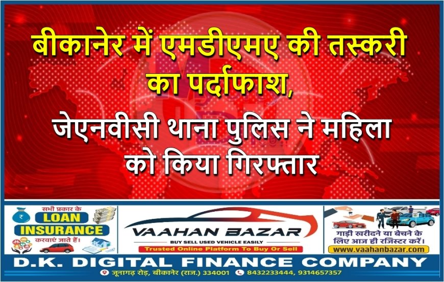 बीकानेर में एमडीएमए की तस्करी का पर्दाफाश, जेएनवीसी थाना पुलिस ने महिला को किया गिरफ्तार