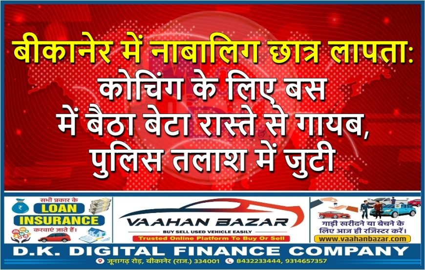 बीकानेर में नाबालिग छात्र लापता: कोचिंग के लिए बस में बैठा बेटा रास्ते से गायब, पुलिस तलाश में जुटी