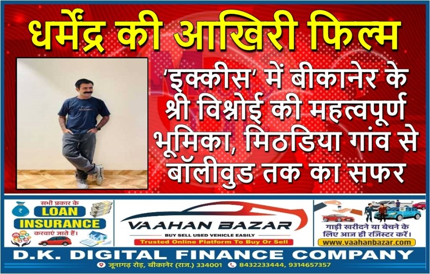 धर्मेंद्र की आखिरी फिल्म ‘इक्कीस’ में बीकानेर के श्री विश्नोई की महत्वपूर्ण भूमिका, मिठडिया गांव से बॉलीवुड तक का सफर