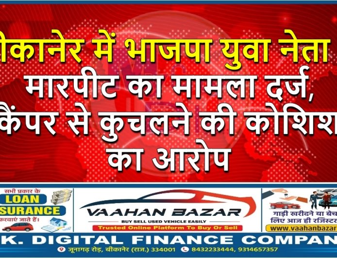 बीकानेर में भाजपा युवा नेता से मारपीट का मामला दर्ज, कैंपर से कुचलने की कोशिश का आरोप