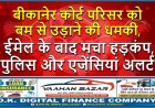 बीकानेर कोर्ट परिसर को बम से उड़ाने की धमकी, ईमेल के बाद मचा हड़कंप, पुलिस और एजेंसियां अलर्ट