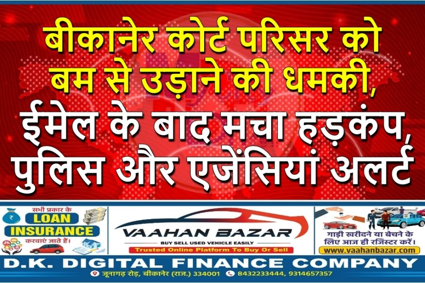 बीकानेर कोर्ट परिसर को बम से उड़ाने की धमकी, ईमेल के बाद मचा हड़कंप, पुलिस और एजेंसियां अलर्ट