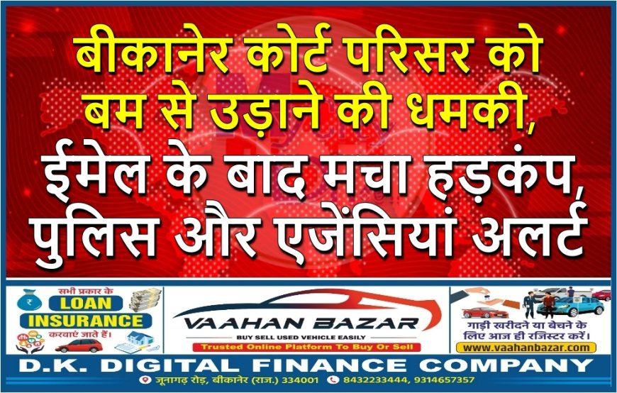 बीकानेर कोर्ट परिसर को बम से उड़ाने की धमकी, ईमेल के बाद मचा हड़कंप, पुलिस और एजेंसियां अलर्ट
