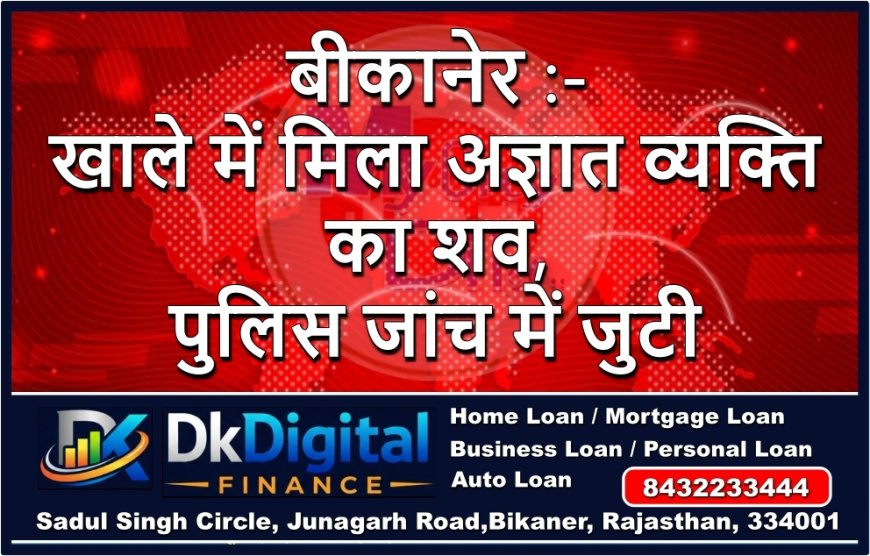 बीकानेर :- खाले में मिला अज्ञात व्यक्ति का शव, पुलिस जांच में जुटी