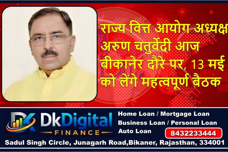 राज्य वित्त आयोग अध्यक्ष अरुण चतुर्वेदी आज बीकानेर दौरे पर, 13 मई को लेंगे महत्वपूर्ण बैठक