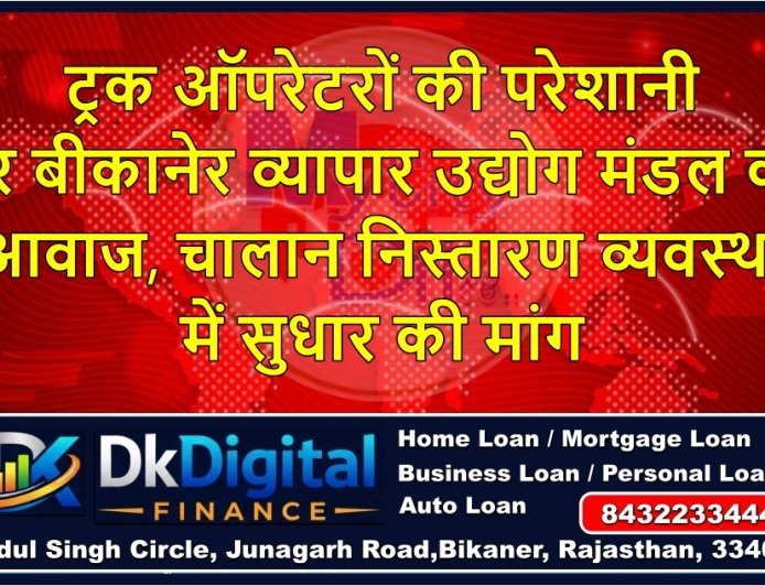 ट्रक ऑपरेटरों की परेशानी पर बीकानेर व्यापार उद्योग मंडल की आवाज, चालान निस्तारण व्यवस्था में सुधार की मांग
