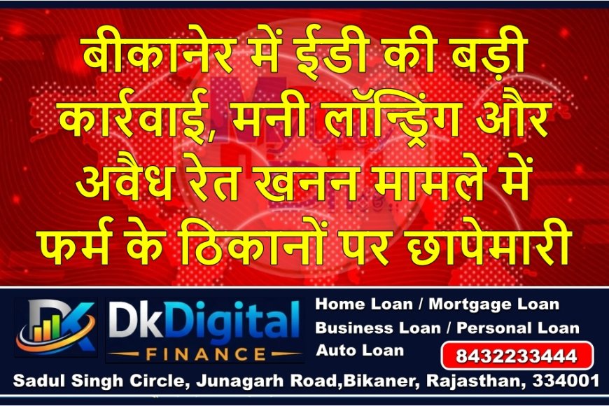 बीकानेर में ईडी की बड़ी कार्रवाई, मनी लॉन्ड्रिंग और अवैध रेत खनन मामले में फर्म के ठिकानों पर छापेमारी