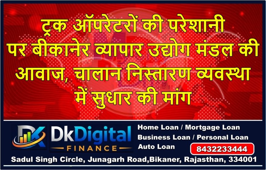 ट्रक ऑपरेटरों की परेशानी पर बीकानेर व्यापार उद्योग मंडल की आवाज, चालान निस्तारण व्यवस्था में सुधार की मांग