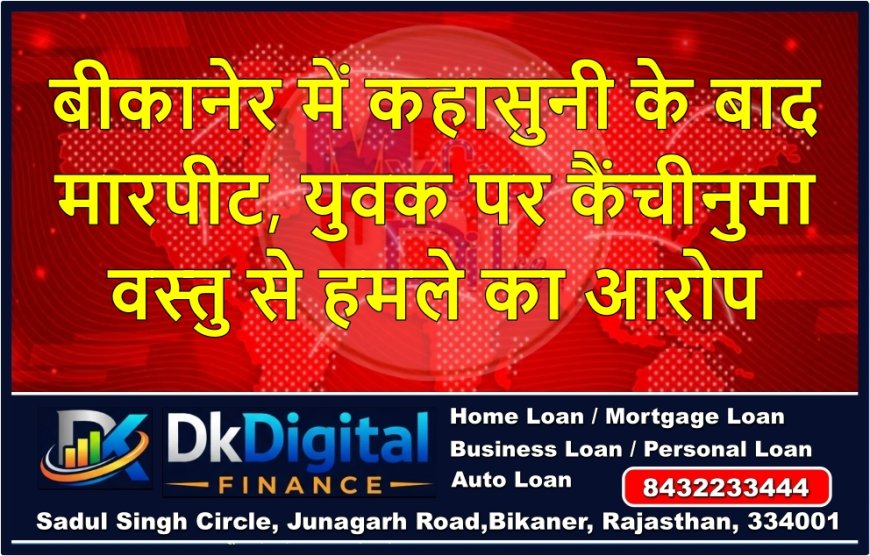 बीकानेर में कहासुनी के बाद मारपीट, युवक पर कैंचीनुमा वस्तु से हमले का आरोप