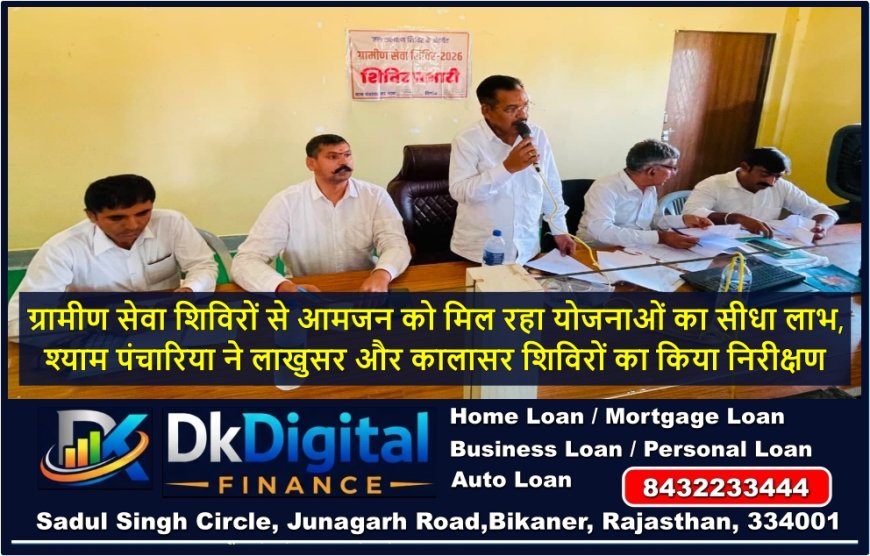 ग्रामीण सेवा शिविरों से आमजन को मिल रहा योजनाओं का सीधा लाभ, श्याम पंचारिया ने लाखुसर और कालासर शिविरों का किया निरीक्षण