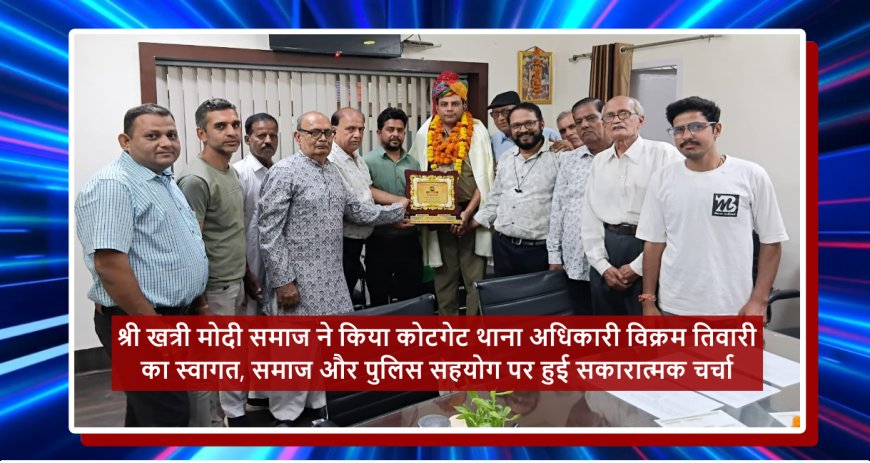 श्री खत्री मोदी समाज ने किया कोटगेट थाना अधिकारी विक्रम तिवारी का स्वागत, समाज और पुलिस सहयोग पर हुई सकारात्मक चर्चा