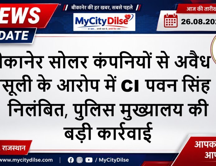 बीकानेर सोलर कंपनियों से अवैध वसूली के आरोप में CI पवन सिंह निलंबित, पुलिस मुख्यालय की बड़ी कार्रवाई