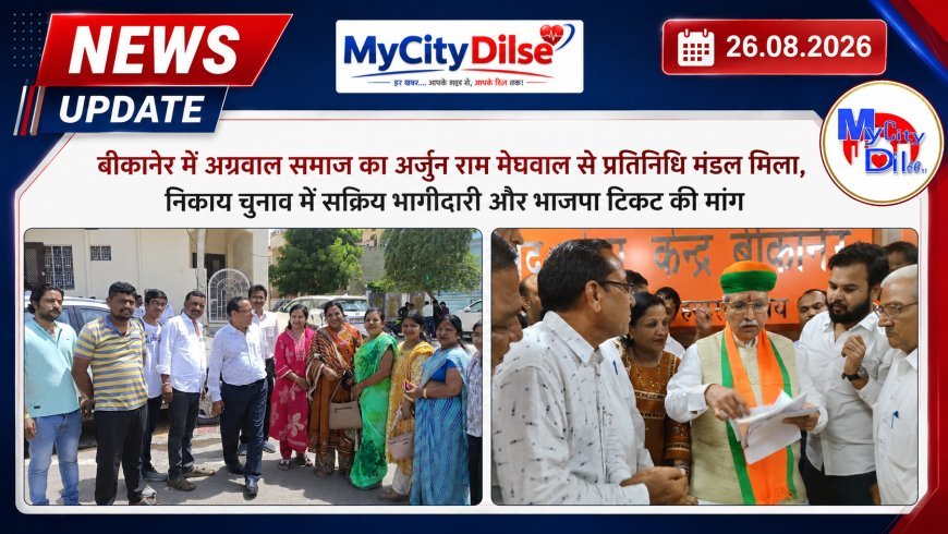 बीकानेर में अग्रवाल समाज का अर्जुन राम मेघवाल से प्रतिनिधि मंडल मिला, निकाय चुनाव में सक्रिय भागीदारी और भाजपा टिकट की मांग
