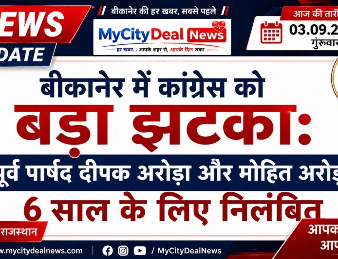 बीकानेर में कांग्रेस को बड़ा झटका: पूर्व पार्षद दीपक अरोड़ा और मोहित अरोड़ा 6 साल के लिए निलंबित