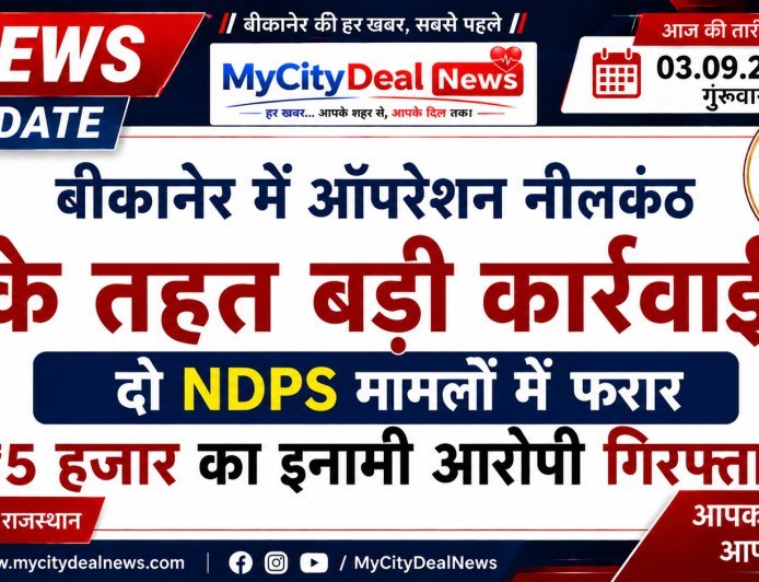 बीकानेर में ऑपरेशन नीलकंठ के तहत बड़ी कार्रवाई, दो NDPS मामलों में फरार ₹5 हजार का इनामी आरोपी गिरफ्तार