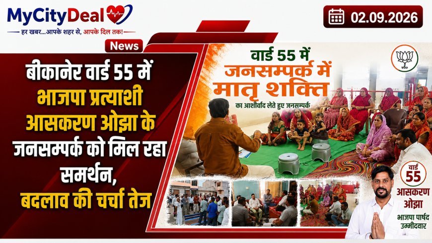 बीकानेर वार्ड 55 में भाजपा प्रत्याशी आसकरण ओझा के जनसम्पर्क को मिल रहा समर्थन, बदलाव की चर्चा तेज