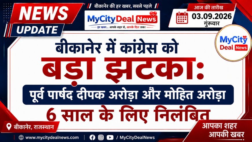 बीकानेर में कांग्रेस को बड़ा झटका: पूर्व पार्षद दीपक अरोड़ा और मोहित अरोड़ा 6 साल के लिए निलंबित