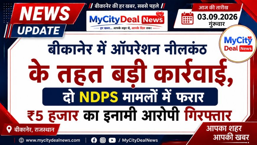 बीकानेर में ऑपरेशन नीलकंठ के तहत बड़ी कार्रवाई, दो NDPS मामलों में फरार ₹5 हजार का इनामी आरोपी गिरफ्तार